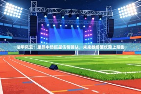 法甲风云：里昂中场巨星伤情确认，未来数场硬仗蒙上阴影