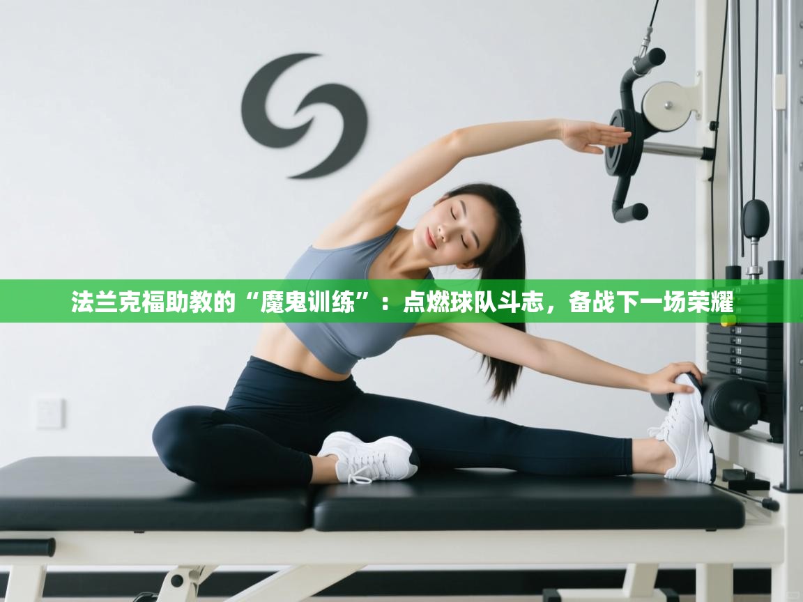 法兰克福助教的“魔鬼训练”:点燃球队斗志,备战下一场荣耀 第2张