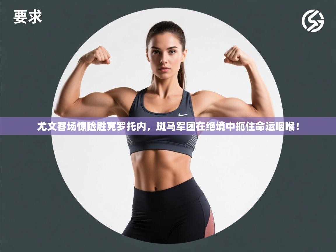 尤文客场惊险胜克罗托内，斑马军团在绝境中扼住命运咽喉！  第1张