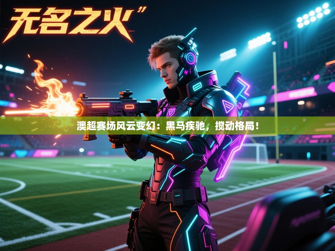 澳超赛场风云变幻:黑马疾驰,搅动格局! 第1张