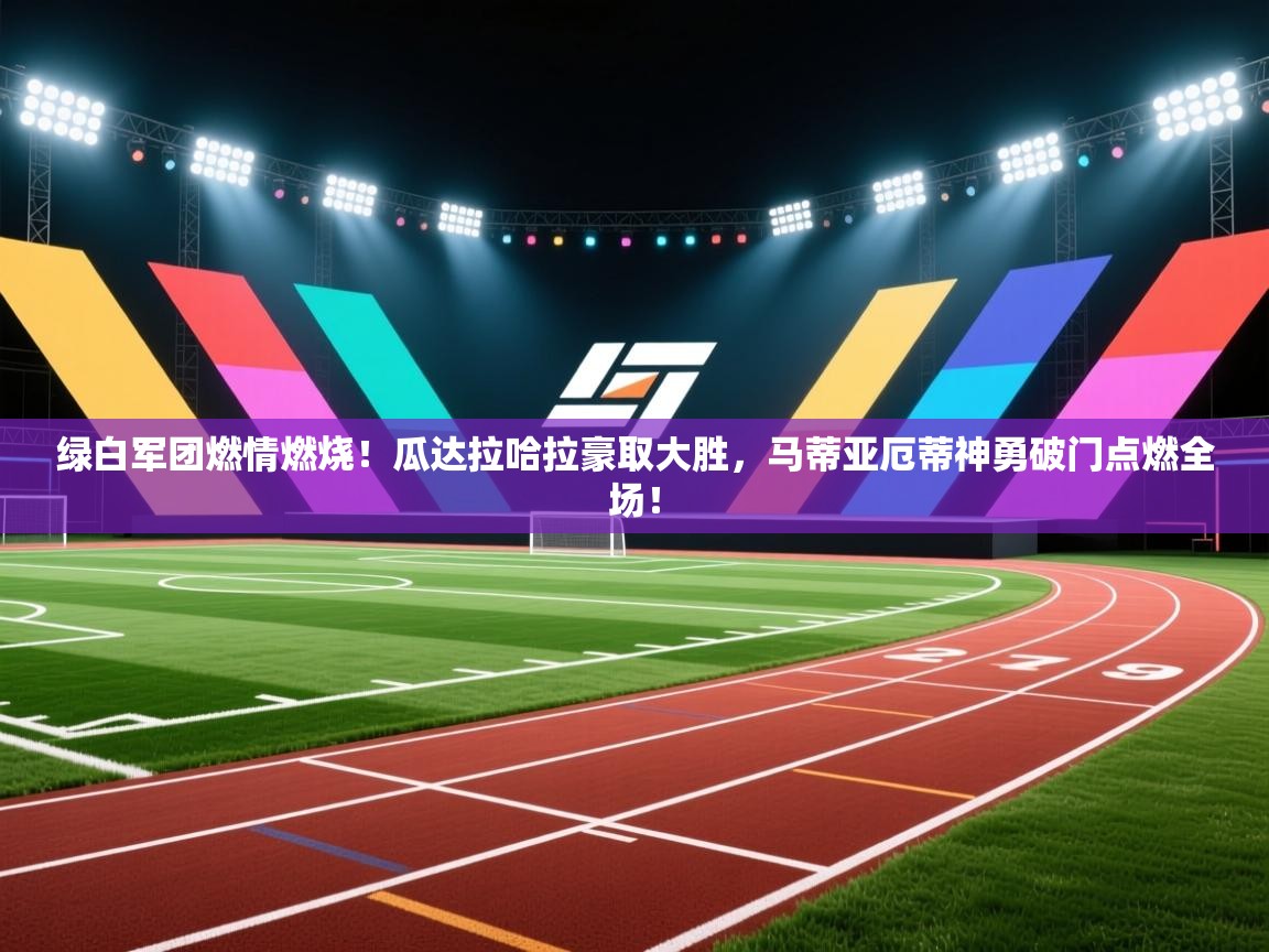 绿白军团燃情燃烧!瓜达拉哈拉豪取大胜,马蒂亚厄蒂神勇破门点燃全场! 第2张