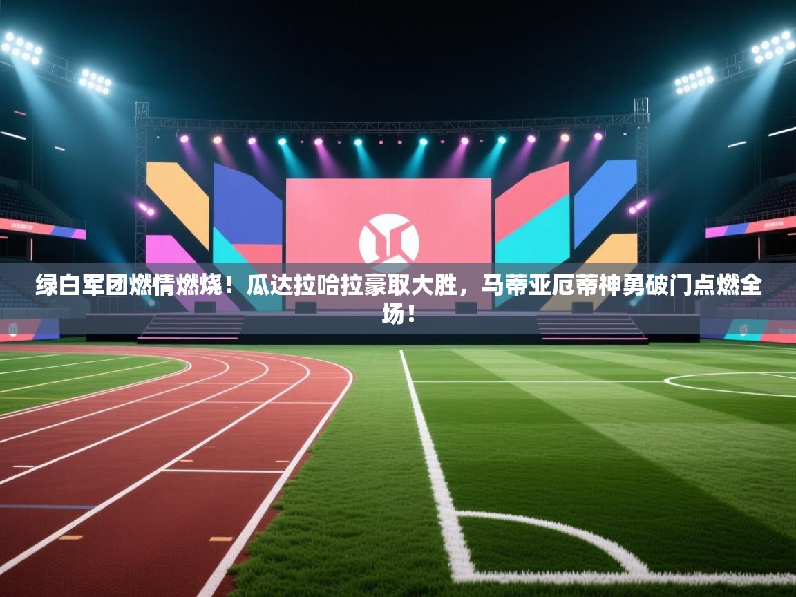 绿白军团燃情燃烧!瓜达拉哈拉豪取大胜,马蒂亚厄蒂神勇破门点燃全场! 第1张