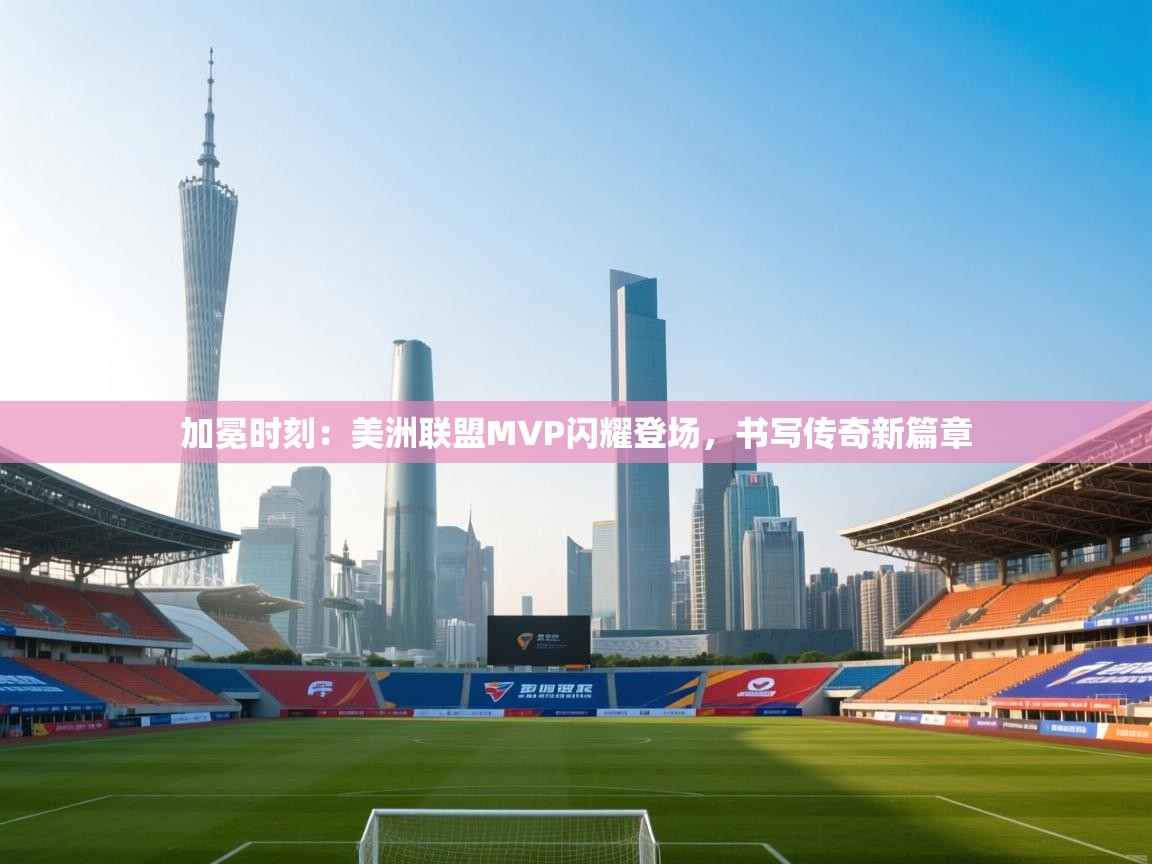 加冕时刻:美洲联盟MVP闪耀登场,书写传奇新篇章 第2张