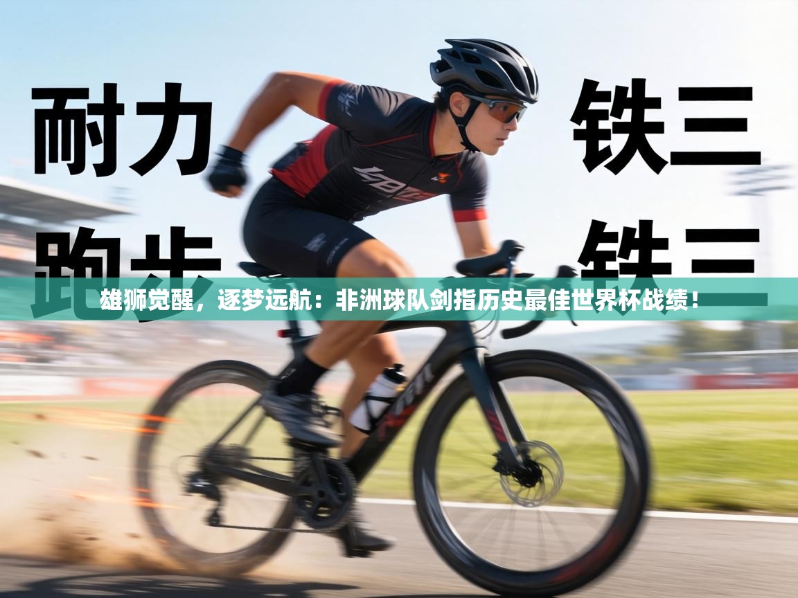 雄狮觉醒，逐梦远航：非洲球队剑指历史最佳世界杯战绩！  第1张