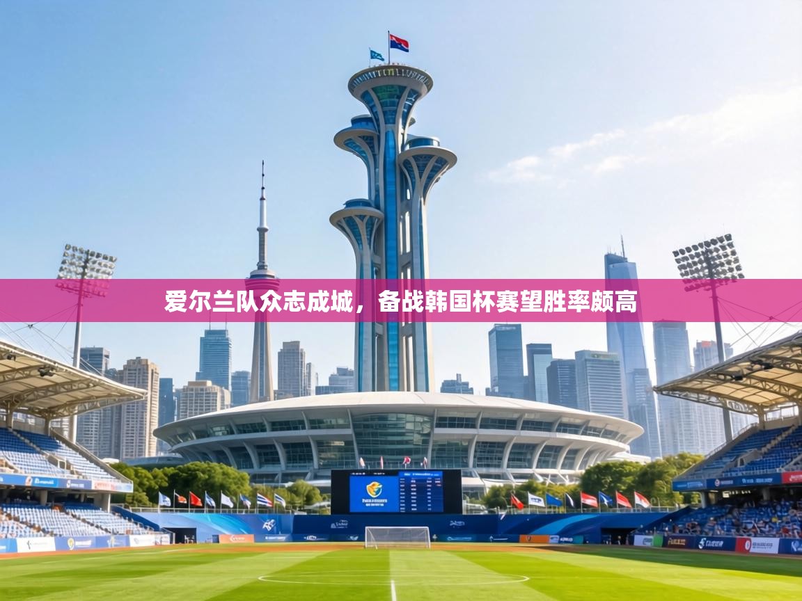 爱尔兰队众志成城，备战韩国杯赛望胜率颇高  第1张